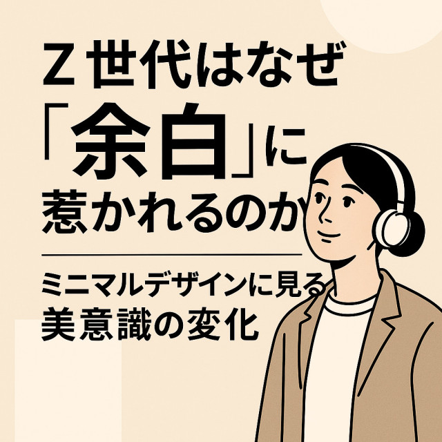 Z世代はなぜ“余白”に惹かれるのか？ミニマルデザインに見る美意識の変化
