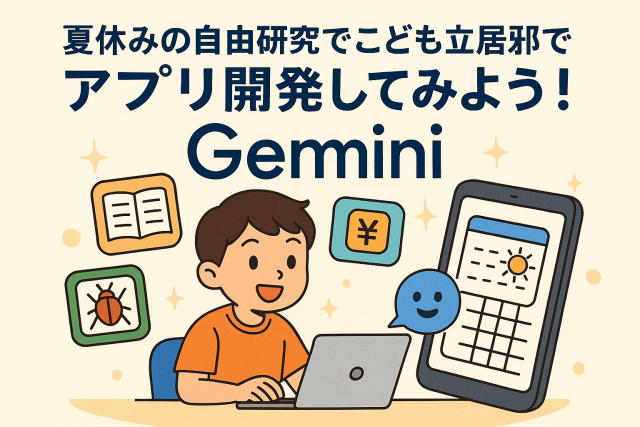 【保存版】Gemini（AI Studio）で小学生の夏休み自由研究に挑戦！親子でかんたんアプリ開発