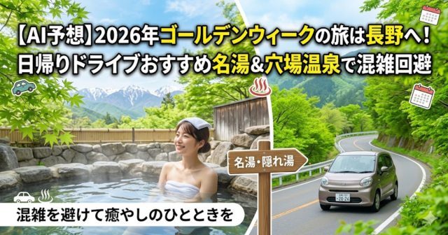 【AI予想】2026年ゴールデンウィークの旅は長野へ！日帰りドライブおすすめ名湯＆穴場温泉で混雑回避